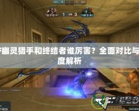 CF幽靈獵手和終結(jié)者誰(shuí)厲害？全面對(duì)比與深度解析