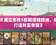 《太閣立志傳5前期賺錢路線，輕松打造財富帝國》