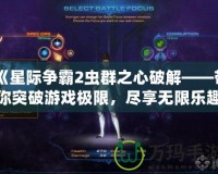 《星際爭(zhēng)霸2蟲群之心破解——帶你突破游戲極限，盡享無限樂趣》