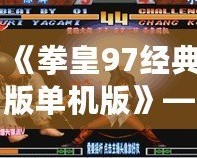 《拳皇97經(jīng)典版單機(jī)版》——懷舊格斗之巔，掌中榮耀再現(xiàn)！