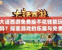 大話西游免費版不花錢能玩嗎？探索游戲的樂趣與免費攻略
