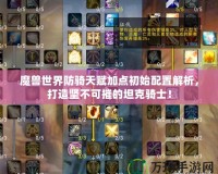 魔獸世界防騎天賦加點初始配置解析，打造堅不可摧的坦克騎士！