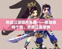 熱血江湖圖片頭像——展現(xiàn)獨(dú)特個(gè)性，點(diǎn)燃江湖激情