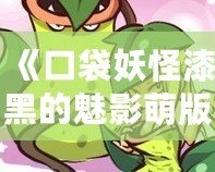 《口袋妖怪漆黑的魅影萌版》：最具魔力的口袋妖怪世界，等你來挑戰(zhàn)！