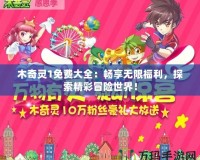 木奇靈1免費(fèi)大全：暢享無(wú)限福利，探索精彩冒險(xiǎn)世界！