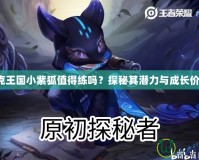 洛克王國(guó)小紫狐值得練嗎？探秘其潛力與成長(zhǎng)價(jià)值！