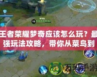 王者榮耀夢奇應(yīng)該怎么玩？最強(qiáng)玩法攻略，帶你從菜鳥到高手！