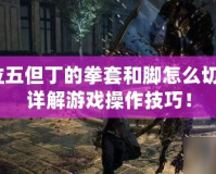 鬼泣五但丁的拳套和腳怎么切換？詳解游戲操作技巧！