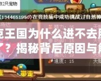 洛克王國(guó)為什么進(jìn)不去服務(wù)器了？揭秘背后原因與解決方法