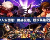 單人安圖恩：挑戰(zhàn)極限，獨(dú)步英雄之路