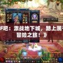 《DNF吧：激戰(zhàn)地下城，踏上屬于你的冒險(xiǎn)之旅！》