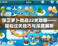 保衛(wèi)蘿卜挑戰(zhàn)22關攻略——輕松過關技巧與深度解析