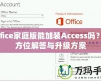 Office家庭版能加裝Access嗎？全方位解答與升級方案