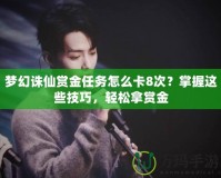 夢幻誅仙賞金任務怎么卡8次？掌握這些技巧，輕松拿賞金