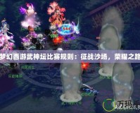 夢幻西游武神壇比賽規(guī)則：征戰(zhàn)沙場，榮耀之路