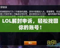 LOL解封申訴，輕松找回你的賬號(hào)！