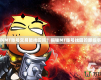 我叫MT賬號交易能找回嗎？揭秘MT賬號找回的那些事兒