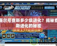 賽爾號查斯多少級進化？揭秘查斯進化的秘密