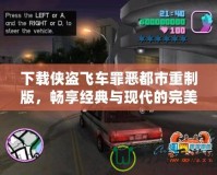 下載俠盜飛車罪惡都市重制版，暢享經(jīng)典與現(xiàn)代的完美結(jié)合！