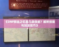 《DNF鮮血之憶是幾級技能？解析技能與玩法技巧》