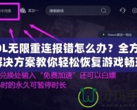 LOL無限重連報(bào)錯怎么辦？全方位解決方案教你輕松恢復(fù)游戲暢玩