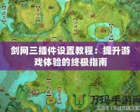劍網(wǎng)三插件設(shè)置教程：提升游戲體驗的終極指南