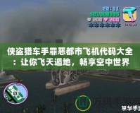 俠盜獵車手罪惡都市飛機代碼大全：讓你飛天遁地，暢享空中世界