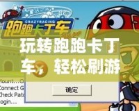 玩轉(zhuǎn)跑跑卡丁車，輕松刷游戲幣，極速升級你的游戲體驗！
