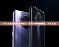 安卓端超級(jí)助手下載地址：提升你的手機(jī)體驗(yàn)，盡在掌握