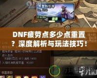 DNF疲勞點(diǎn)多少點(diǎn)重置？深度解析與玩法技巧！