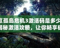 《孤島危機(jī)3激活碼是多少？揭秘激活攻略，讓你暢享極致游戲體驗(yàn)！》