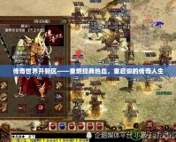 傳奇世界開新區(qū)——重燃經(jīng)典熱血，重啟你的傳奇人生