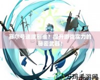 賽爾號(hào)速度刷誰(shuí)？提升游戲?qū)嵙Φ拿孛芪淦鳎?></a></div>
                        <div   id=