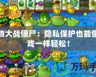 植物大戰(zhàn)僵尸：隱私保護(hù)也能像游戲一樣輕松！