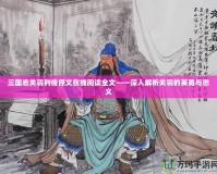 三國(guó)志關(guān)羽列傳原文在線(xiàn)閱讀全文——深入解析關(guān)羽的英勇與忠義