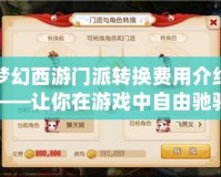 夢(mèng)幻西游門派轉(zhuǎn)換費(fèi)用介紹——讓你在游戲中自由馳騁，輕松體驗(yàn)不同職業(yè)魅力