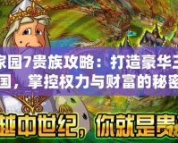家園7貴族攻略：打造豪華王國，掌控權(quán)力與財(cái)富的秘密