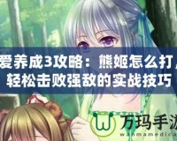 愛(ài)養(yǎng)成3攻略：熊姬怎么打，輕松擊敗強(qiáng)敵的實(shí)戰(zhàn)技巧