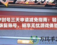 CF封號(hào)三天申請(qǐng)減免指南：輕松恢復(fù)賬號(hào)，暢享無(wú)憂游戲體驗(yàn)