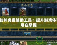 真封神免費輔助工具：提升游戲體驗，盡在掌握