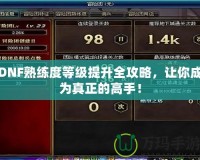 DNF熟練度等級提升全攻略，讓你成為真正的高手！