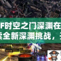 DNF時(shí)空之門深淵在哪？探索全新深淵挑戰(zhàn)，開啟無(wú)限冒險(xiǎn)！