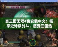 真三國無雙4免安裝中文：暢享史詩級(jí)戰(zhàn)斗，感受三國熱血！