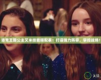 洛克王國公主艾米技能搭配表：打造強力陣容，掌控戰(zhàn)場！