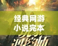 經(jīng)典網(wǎng)游小說完本，帶你領(lǐng)略虛擬世界的無限魅力！