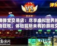 彈彈堂交易店：盡享虛擬世界購物狂歡，體驗前所未有的游戲交易樂趣