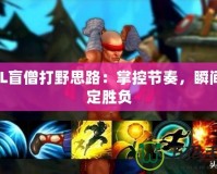 LOL盲僧打野思路：掌控節(jié)奏，瞬間決定勝負