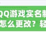 QQ游戲實名制怎么更改？輕松操作，讓你重新激活游戲樂趣！
