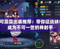 娜可露露出裝推薦：帶你征戰(zhàn)峽谷，成為不可一世的神射手