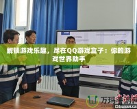 解鎖游戲樂(lè)趣，盡在QQ游戲盒子：你的游戲世界助手